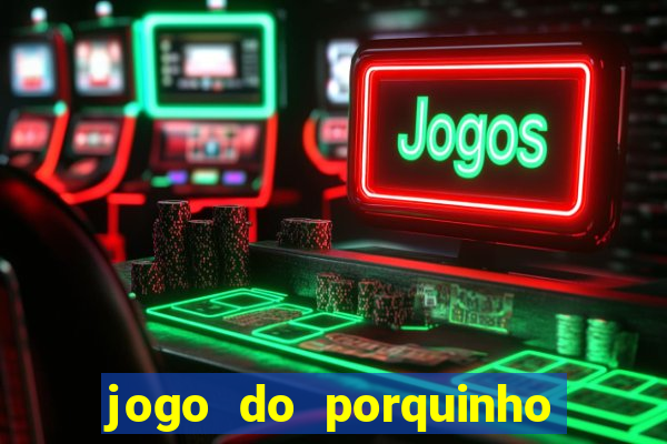 jogo do porquinho de ganhar dinheiro